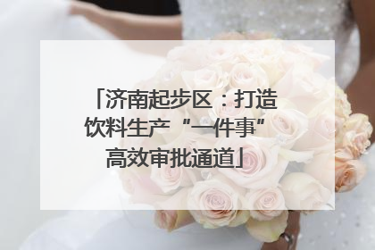 济南起步区：打造饮料生产“一件事”高效审批通道